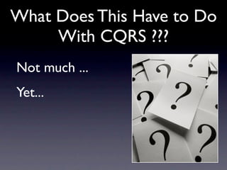 What Does This Have to Do
     With CQRS ???
Not much ...
Yet...
 