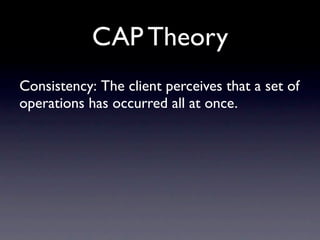 CAP Theory
Consistency: The client perceives that a set of
operations has occurred all at once.
 