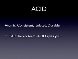 ACID

Atomic, Consistent, Isolated, Durable

In CAP Theory terms ACID gives you:
 
