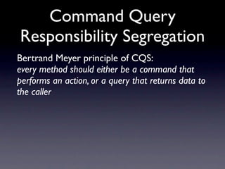 Command Query
Responsibility Segregation
Bertrand Meyer principle of CQS:
every method should either be a command that
performs an action, or a query that returns data to
the caller
 
