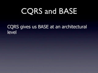 CQRS and BASE
CQRS gives us BASE at an architectural
level
 