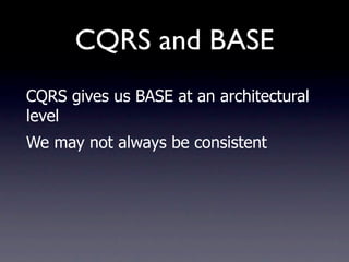 CQRS and BASE
CQRS gives us BASE at an architectural
level
We may not always be consistent
 