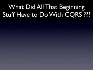 What Did All That Beginning
Stuff Have to Do With CQRS ???
 