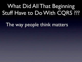 What Did All That Beginning
Stuff Have to Do With CQRS ???
 The way people think matters
 
