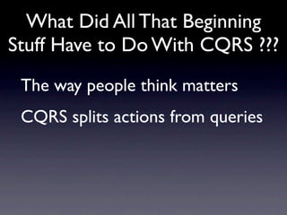 What Did All That Beginning
Stuff Have to Do With CQRS ???
 The way people think matters
 CQRS splits actions from queries
 