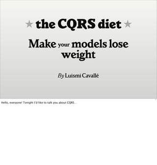 ★ the CQRSdiet ★
Make your modelslose
weight
By LuismiCavallé
1
Hello, everyone! Tonight I’d like to talk you about CQRS…
 