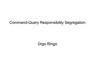 Command-Query Responsibility Segregation Ürgo Ringo 