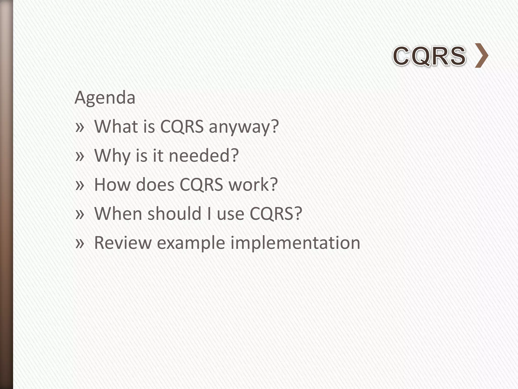 Agenda
» What is CQRS anyway?
» Why is it needed?
» How does CQRS work?
» When should I use CQRS?
» Review example implementation
 