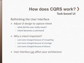 Task-based UI
Rethinking the User Interface
» Adjust UI design to capture intent
   ˃ what did the user really mean?
   ˃ intent becomes a command

» Why is intent important?
   ˃ Last name changed because of misspelling
   ˃ Last name changed because of marriage
   ˃ Last name changed because of divorce

» User interface can affect your architecture
 
