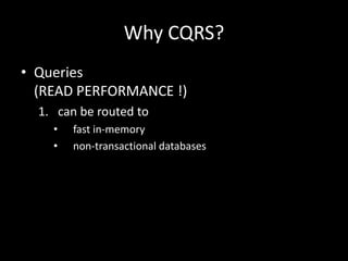Why CQRS?
• Queries
(READ PERFORMANCE !)
1. can be routed to
•
•

fast in-memory
non-transactional databases

 