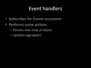 Event handlers
• Subscribes for Events occurence
• Performs some actions:
– Persists new state of object
– Updates aggregates

 