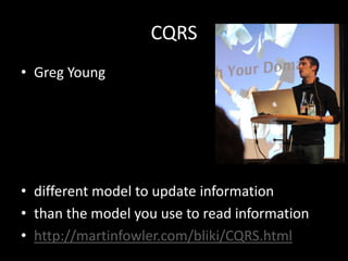 CQRS
• Greg Young

• different model to update information
• than the model you use to read information
• http://martinfowler.com/bliki/CQRS.html

 