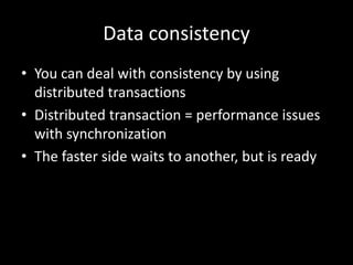 Data consistency
• You can deal with consistency by using
distributed transactions
• Distributed transaction = performance issues
with synchronization
• The faster side waits to another, but is ready

 