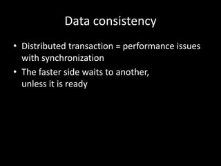 Data consistency
• Distributed transaction = performance issues
with synchronization
• The faster side waits to another,
unless it is ready

 