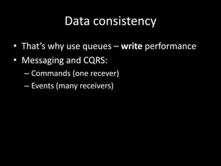 Data consistency
• That’s why use queues – write performance
• Messaging and CQRS:
– Commands (one recever)
– Events (many receivers)

 