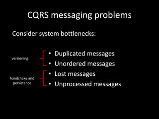 CQRS messaging problems
Consider system bottlenecks:

versioning

handshake and
persistence

•
•
•
•

Duplicated messages
Unordered messages
Lost messages
Unprocessed messages

 