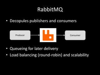RabbitMQ
• Decopules publishers and consumers
Producer

Consumer

• Queueing for later delivery
• Load balancing (round-robin) and scalability

 