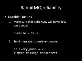 RabbitMQ reliability
• Durable Queues
1. Make sure that RabbitMQ will never lose
our queue:
durable = true
2. Send message in persistent mode:

delivery_mode = 2
# make message persistent

 