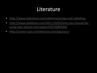 Literature
• http://www.slideshare.net/rabbitmq/amqp-and-rabbitmq
• http://www.udidahan.com/2011/10/02/why-you-should-beusing-cqrs-almost-everywhere%E2%80%A6/
• http://simon-says-architecture.com/tag/cqrs/

 
