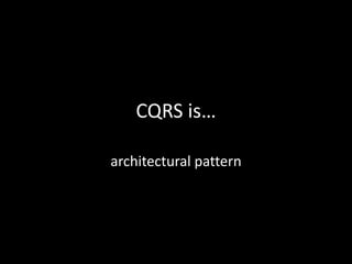 CQRS is…
architectural pattern

 
