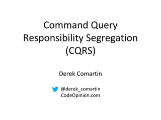Command Query
Responsibility Segregation
(CQRS)
Derek Comartin
@derek_comartin
CodeOpinion.com

 