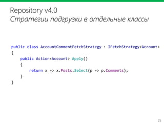 25
Repository v4.0
Стратегии подгрузки в отдельные классы
public class AccountCommentFetchStrategy : IFetchStrategy<Account>
{
public Action<Account> Apply()
{
return x => x.Posts.Select(p => p.Comments);
}
}
 