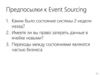 51
Предпосылки к Event Sourcing
1. Каким было состояние системы 2 недели
назад?
2. Имеете ли вы право затереть данные в
ячейке новыми?
3. Переходы между состояниями являются
частью бизнеса
 