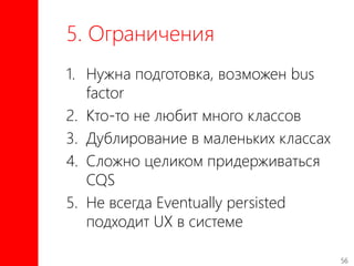 56
5. Ограничения
1. Нужна подготовка, возможен bus
factor
2. Кто-то не любит много классов
3. Дублирование в маленьких классах
4. Сложно целиком придерживаться
CQS
5. Не всегда Eventually persisted
подходит UX в системе
 