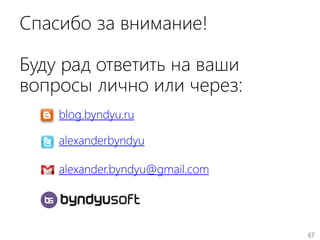 67
Спасибо за внимание!
Буду рад ответить на ваши
вопросы лично или через:
blog.byndyu.ru
alexanderbyndyu
alexander.byndyu@gmail.com
 