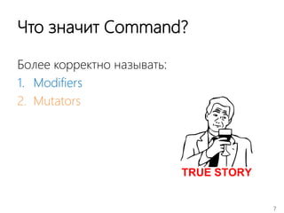 7
Что значит Command?
Более корректно называть:
1. Modifiers
2. Mutators
 