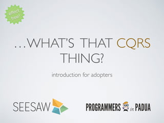 …WHAT’S THAT CQRS
THING?
introduction for adopters
effect
free!
 