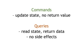 Commands
– update state, no return value
Queries
– read state, return data
- no side effects
 
