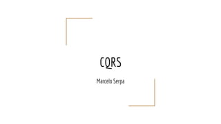 CQRS
Marcelo Serpa
 