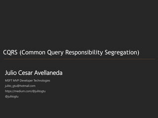 Julio Cesar Avellaneda
MSFT MVP Developer Technologies
julito_gtu@hotmail.com
https://medium.com/@julitogtu
@julitogtu
CQRS (Common Query Responsibility Segregation)
 