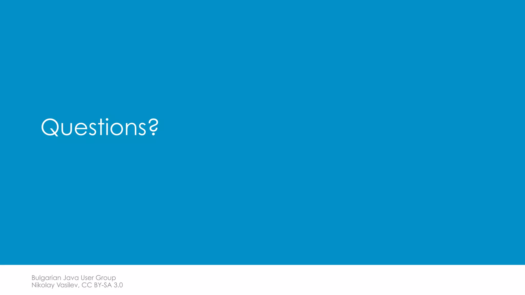 Bulgarian Java User Group
Nikolay Vasilev, CC BY-SA 3.0
Questions?
 