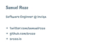 Samuel Roze
Software Enginner @ Inviqa
4 twitter.com/samuelroze
4 github.com/sroze
4 sroze.io
 