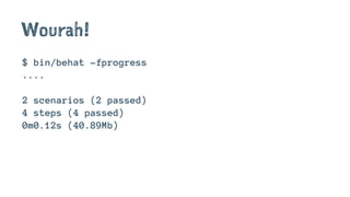 Wourah!
$ bin/behat -fprogress
....
2 scenarios (2 passed)
4 steps (4 passed)
0m0.12s (40.89Mb)
 