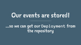 Our events are stored!
...so we can get our Deployment from
the repository
 