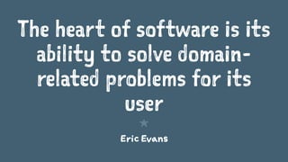 The heart of software is its
ability to solve domain-
related problems for its
user
1
Eric Evans
 