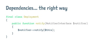 Dependencies... the right way
final class Deployment
{
public function notify(NotifierInterface $notifier)
{
$notifier->notify($this);
}
}
 