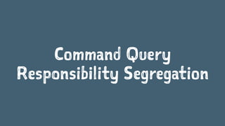 Command Query
Responsibility Segregation
 