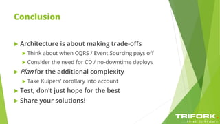 Conclusion
 Architecture is about making trade-offs
 Think about when CQRS / Event Sourcing pays off
 Consider the need for CD / no-downtime deploys
 Plan for the additional complexity
 Take Kuipers’ corollary into account
 Test, don’t just hope for the best
 Share your solutions!
 