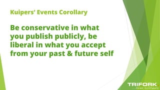 Kuipers’ Events Corollary
Be conservative in what
you publish publicly, be
liberal in what you accept
from your past & future self
 