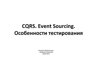 CQRS. Event Sourcing.
Особенности тестирования
Paralect QA BarCamp
Uladzimir Kryvenka
Май 2013
 