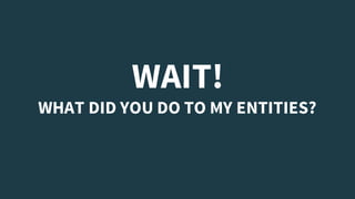 WAIT!
WHAT DID YOU DO TO MY ENTITIES?
 