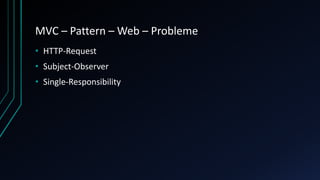 MVC – Pattern – Web – Probleme
• HTTP-Request
• Subject-Observer
• Single-Responsibility
 