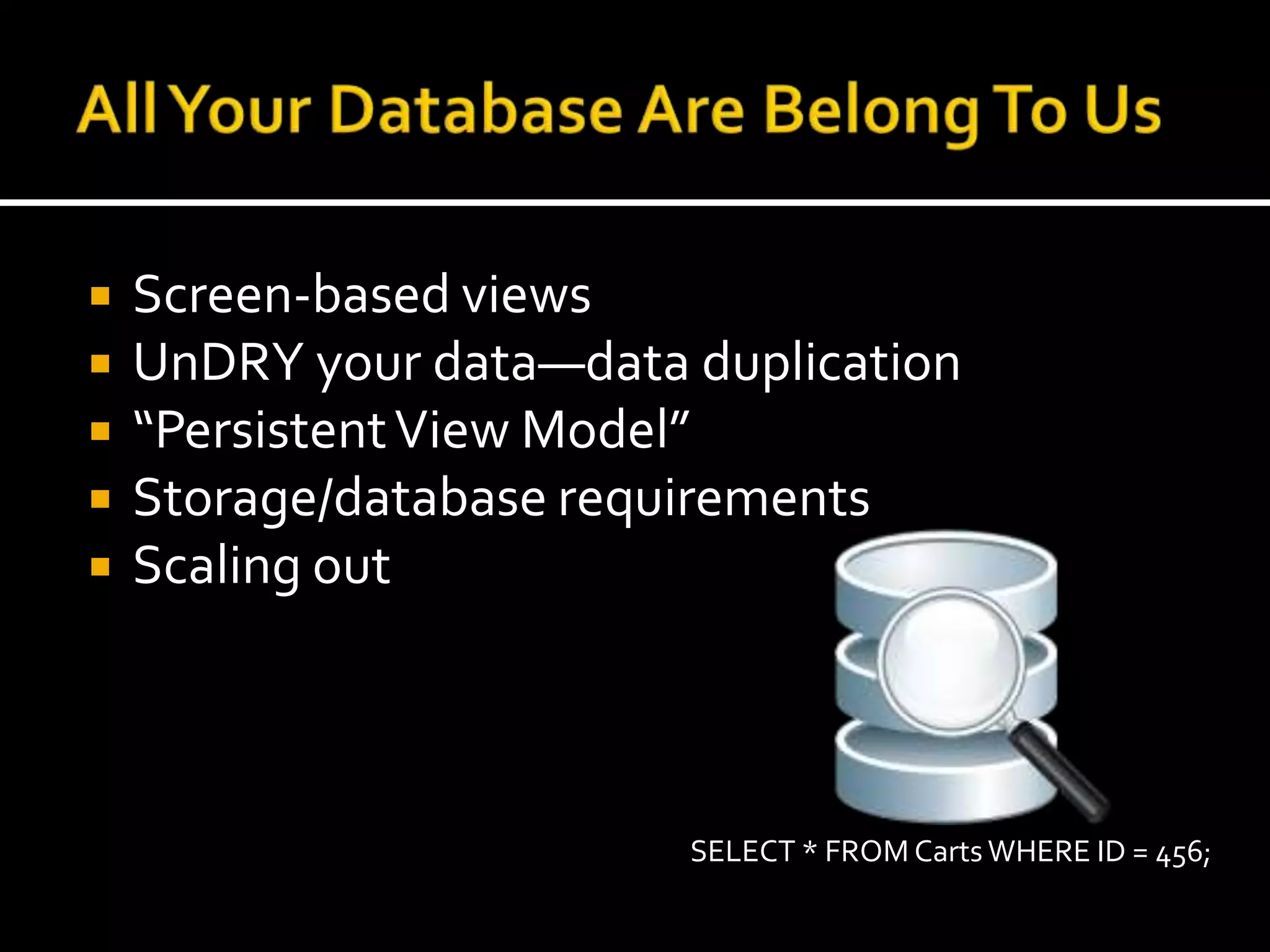 All Your Database Are Belong To UsScreen-based viewsUnDRY your data—data duplication“Persistent View Model”Storage/database requirementsScaling outSELECT * FROM Carts WHERE ID = 456;