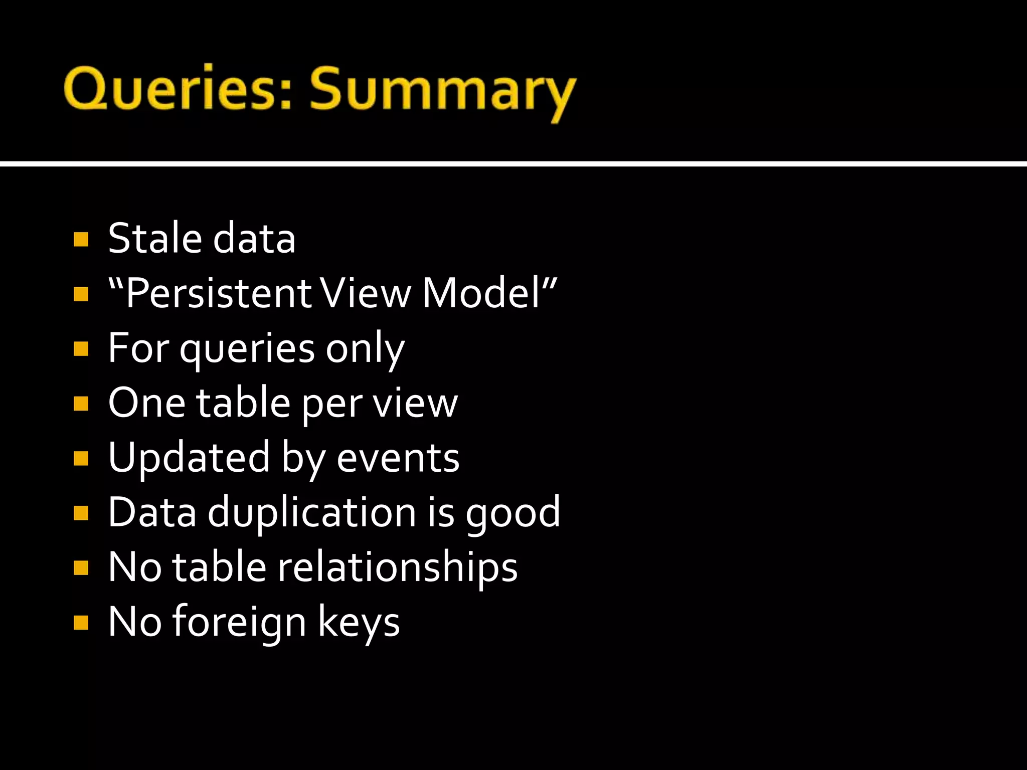Queries: SummaryStale data“Persistent View Model”For queries onlyOne table per viewUpdated by eventsData duplication is goodNo table relationshipsNo foreign keys