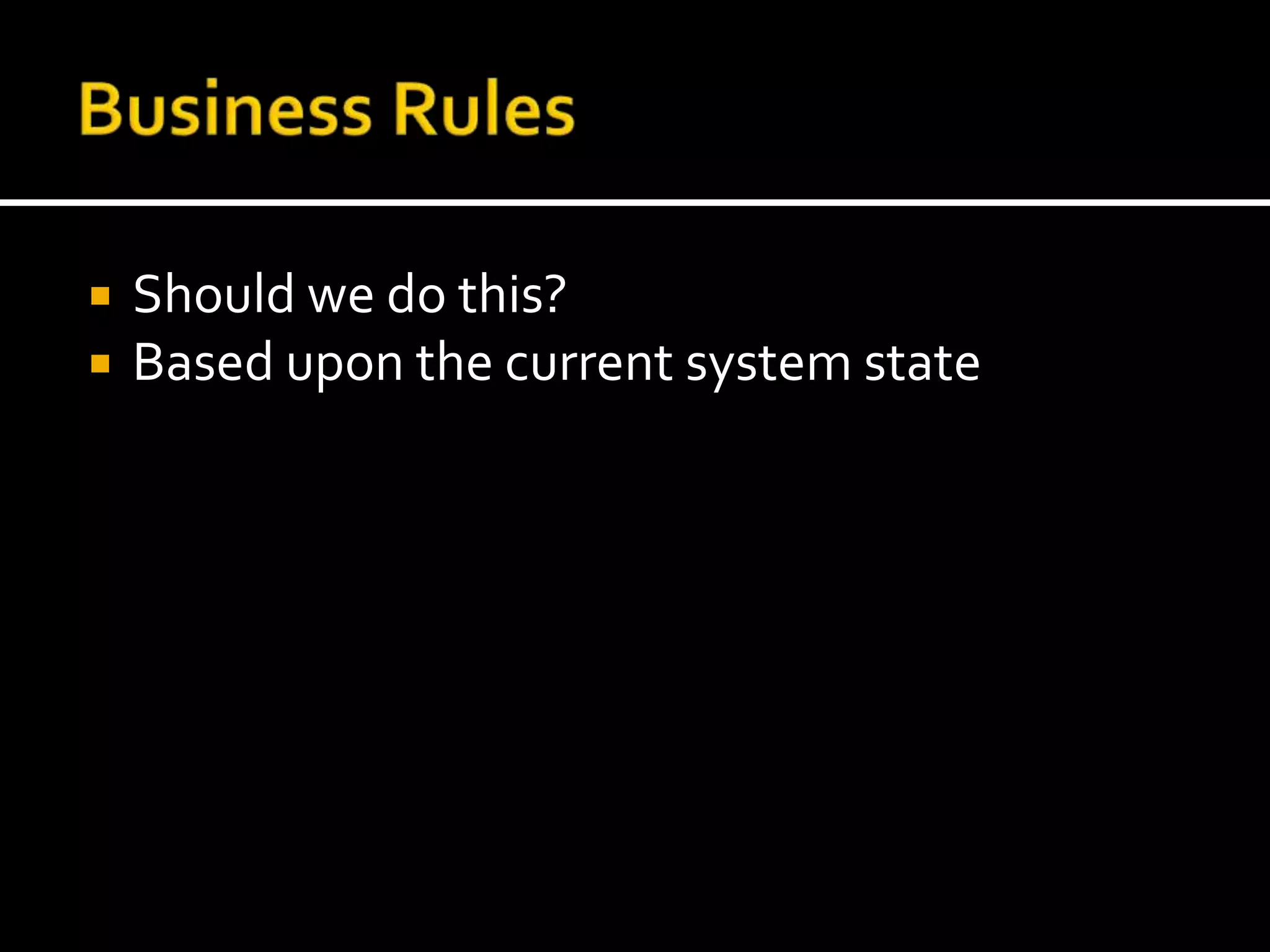 Business RulesShould we do this?Based upon the current system state