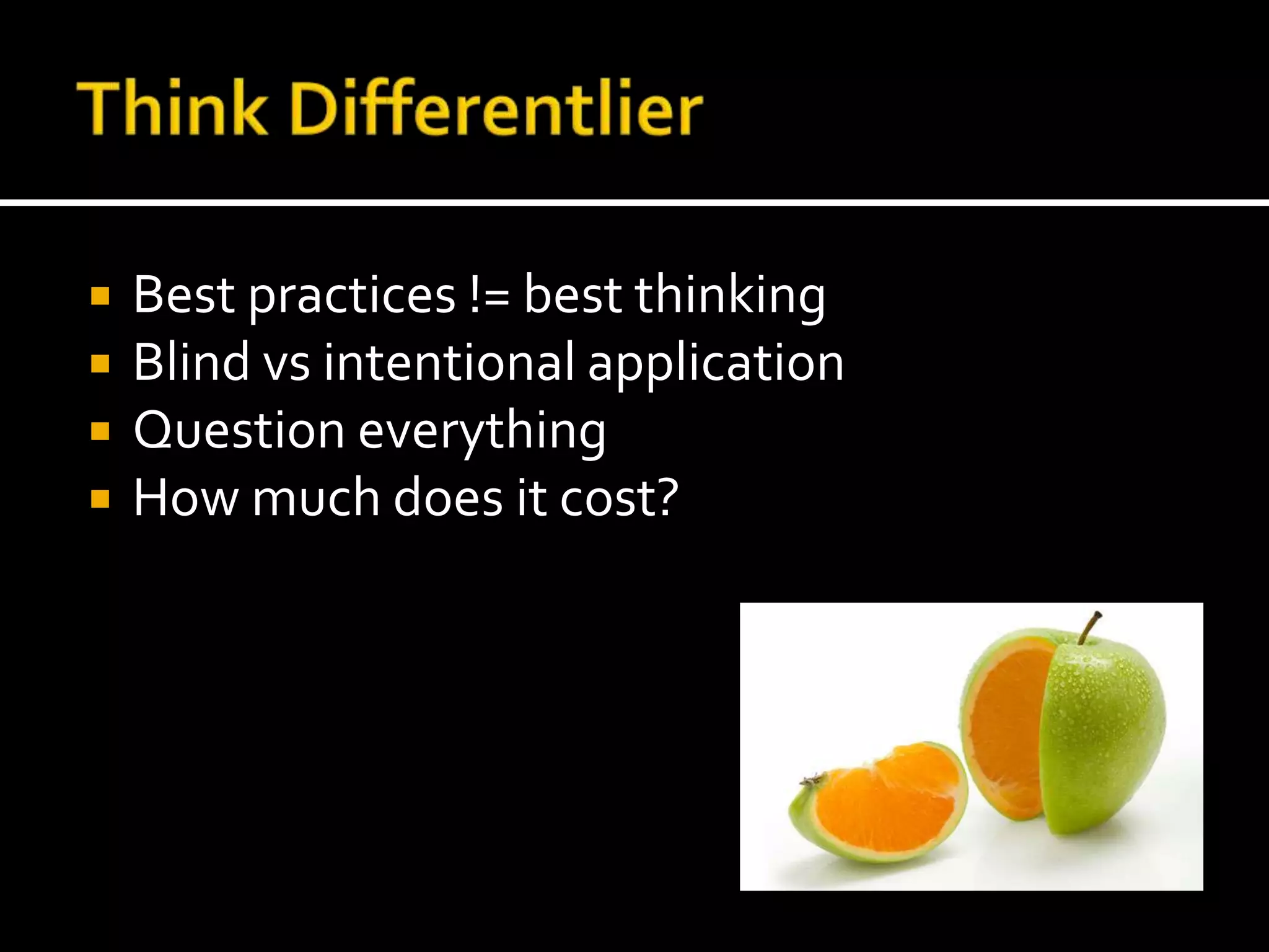 Think DifferentlierBest practices != best thinkingBlind vs intentional applicationQuestion everythingHow much does it cost?